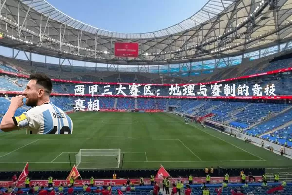 西甲三大赛区：地理与赛制的竞技真相