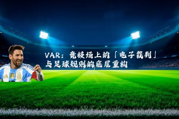 VAR:竞技场上的「电子裁判」与足球规则的底层重构