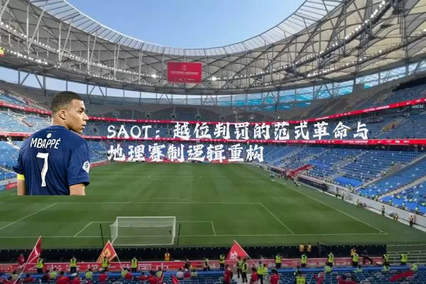 SAOT:越位判罚的范式革命与地理赛制逻辑重构