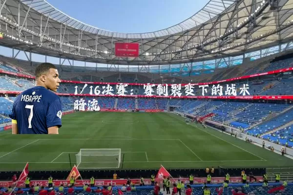 1/16决赛:赛制裂变下的战术暗流