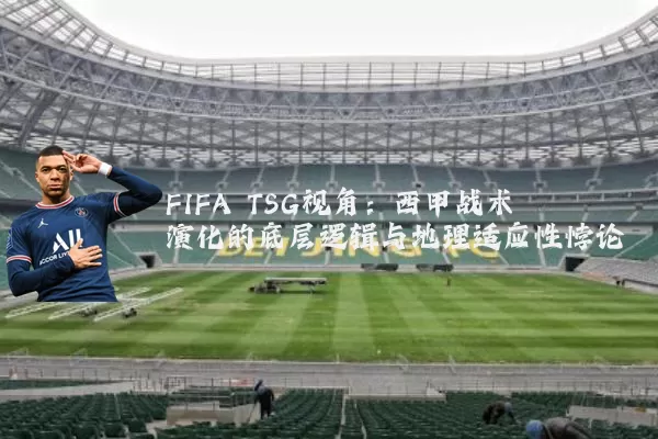 FIFA TSG视角:西甲战术演化的底层逻辑与地理适应性悖论