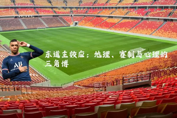 东道主效应:地理、赛制与心理的三角博弈